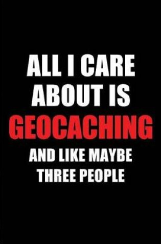 Cover of All I Care about Is Geocaching and Like Maybe Three People