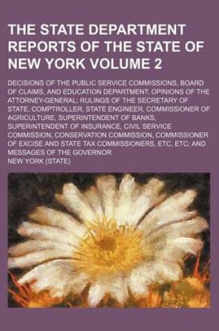 Cover of The State Department Reports of the State of New York Volume 2; Decisions of the Public Service Commissions, Board of Claims, and Education Department Opinions of the Attorney-General Rulings of the Secretary of State, Comptroller, State Engineer, Commiss
