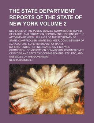 Book cover for The State Department Reports of the State of New York Volume 2; Decisions of the Public Service Commissions, Board of Claims, and Education Department Opinions of the Attorney-General Rulings of the Secretary of State, Comptroller, State Engineer, Commiss