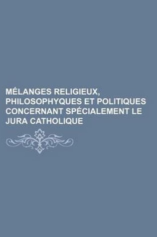 Cover of Melanges Religieux, Philosophyques Et Politiques Concernant Specialement Le Jura Catholique