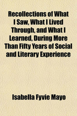Cover of Recollections of What I Saw, What I Lived Through, and What I Learned, During More Than Fifty Years of Social and Literary Experience