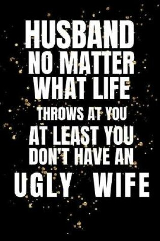 Cover of Husband No Matter What Life Throws At You At Least You Don't Have An Ugly Wife