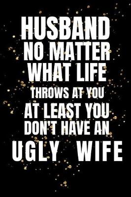 Book cover for Husband No Matter What Life Throws At You At Least You Don't Have An Ugly Wife