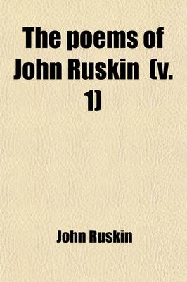 Book cover for The Poems of John Ruskin (Volume 1); Now First Collected from Original Manuscript and Printed Sources and Edited in Chronological Order, with Notes, Biographical and Critical, by W.G. Collingwood with Facsimiles of Mss. and by the Author