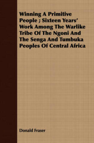 Cover of Winning A Primitive People; Sixteen Years' Work Among The Warlike Tribe Of The Ngoni And The Senga And Tumbuka Peoples Of Central Africa