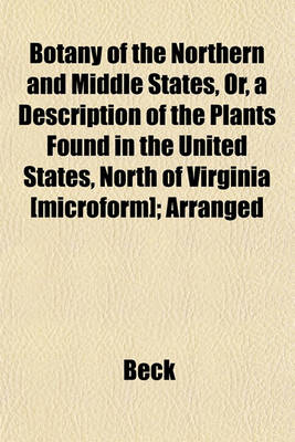 Book cover for Botany of the Northern and Middle States, Or, a Description of the Plants Found in the United States, North of Virginia [Microform]; Arranged