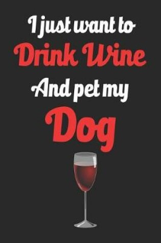 Cover of I Just Want to Drink Wine and Pet My Dog