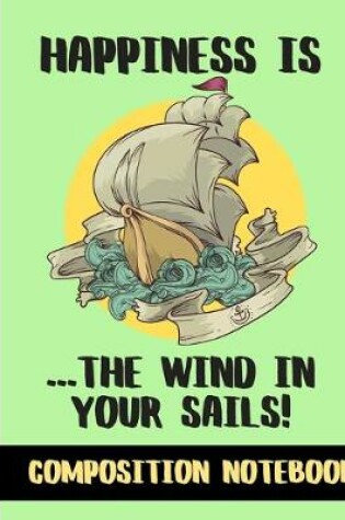 Cover of Happiness Is The Wind In Your Sails (COMPOSITION NOTEBOOK)