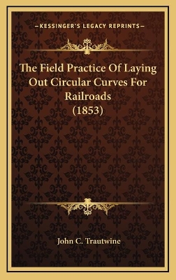 Book cover for The Field Practice Of Laying Out Circular Curves For Railroads (1853)