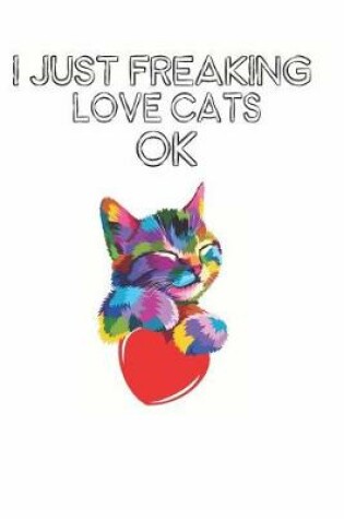 Cover of I Just Freaking Love Cats Ok