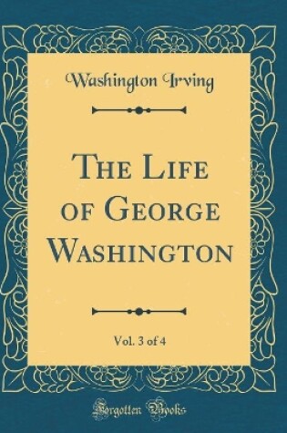 Cover of The Life of George Washington, Vol. 3 of 4 (Classic Reprint)