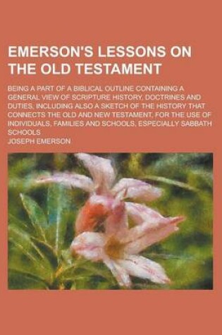 Cover of Emerson's Lessons on the Old Testament; Being a Part of a Biblical Outline Containing a General View of Scripture History, Doctrines and Duties, Including Also a Sketch of the History That Connects the Old and New Testament, for the Use