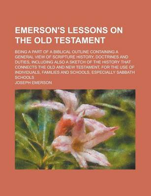 Book cover for Emerson's Lessons on the Old Testament; Being a Part of a Biblical Outline Containing a General View of Scripture History, Doctrines and Duties, Including Also a Sketch of the History That Connects the Old and New Testament, for the Use