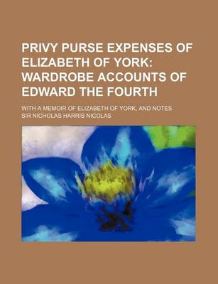 Book cover for Privy Purse Expenses of Elizabeth of York; Wardrobe Accounts of Edward the Fourth. with a Memoir of Elizabeth of York, and Notes