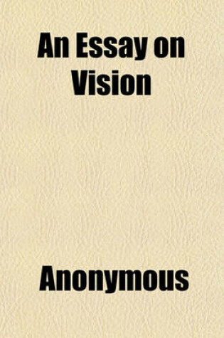 Cover of An Essay on Vision; Briefly Explaining the Fabric of the Eye, and the Nature of Vision Intended for the Service of Those Whose Eyes Are Weak or Impaired Enabling Them to Form an Accurate Idea of the True State of Their Sight, the Means of Preserving It,