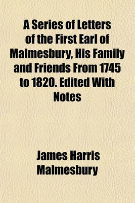 Book cover for A Series of Letters of the First Earl of Malmesbury, His Family and Friends from 1745 to 1820. Edited with Notes