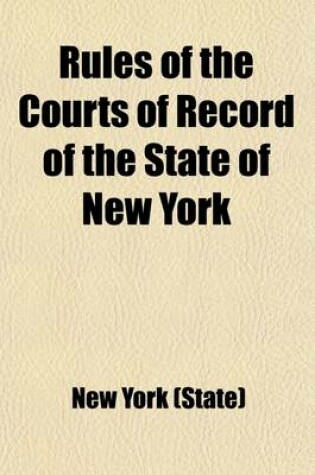 Cover of Rules of the Courts of Record of the State of New York; Court of Appeals General Rules of Practice, Rules for Admission of Attorneys. Supreme Court General Rules of Practice, Appellate Division Rules. New York City Court. New York Surrogates' Court
