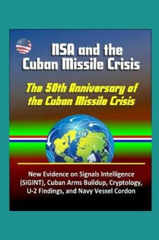 Cover of NSA and the Cuban Missile Crisis, The 50th Anniversary of the Cuban Missile Crisis - New Evidence on Signals Intelligence (SIGINT), Cuban Arms Buildup, Cryptology, U-2 Findings, and Navy Vessel Cordon