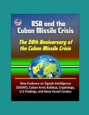 Book cover for NSA and the Cuban Missile Crisis, The 50th Anniversary of the Cuban Missile Crisis - New Evidence on Signals Intelligence (SIGINT), Cuban Arms Buildup, Cryptology, U-2 Findings, and Navy Vessel Cordon