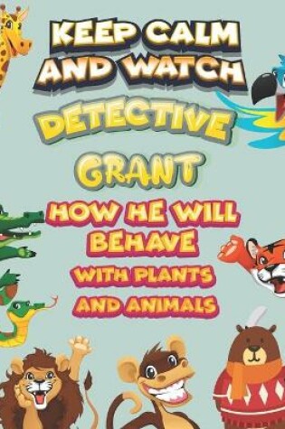 Cover of keep calm and watch detective Grant how he will behave with plant and animals