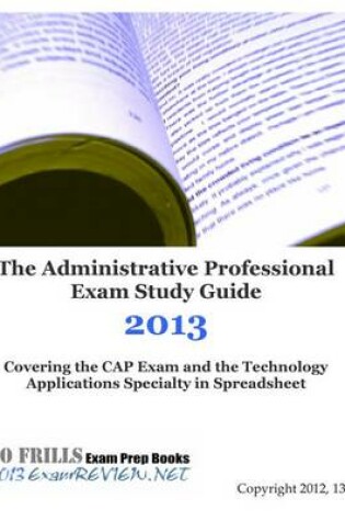 Cover of The Administrative Professional Exam Study Guide 2013 Covering the Cap Exam and the Technology Applications Specialty in Spreadsheet