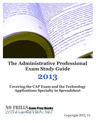 Book cover for The Administrative Professional Exam Study Guide 2013 Covering the Cap Exam and the Technology Applications Specialty in Spreadsheet