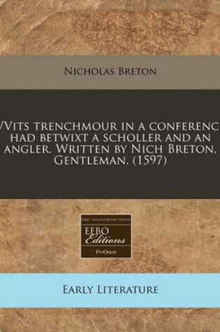 Cover of Vvits Trenchmour in a Conference Had Betwixt a Scholler and an Angler. Written by Nich Breton, Gentleman. (1597)