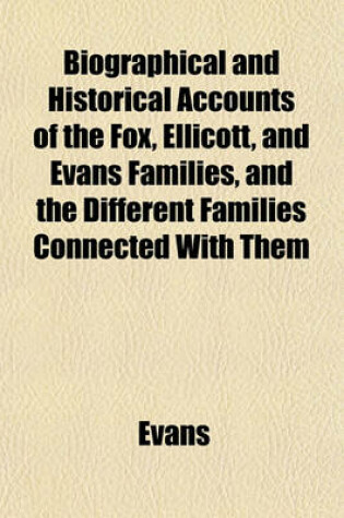 Cover of Biographical and Historical Accounts of the Fox, Ellicott, and Evans Families, and the Different Families Connected with Them