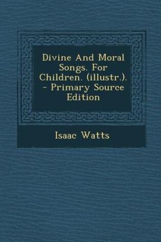 Cover of Divine and Moral Songs. for Children. (Illustr.). - Primary Source Edition