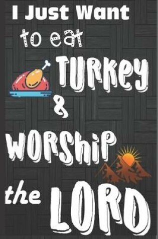 Cover of I Just Want To Eat Turkey & Worship The Lord