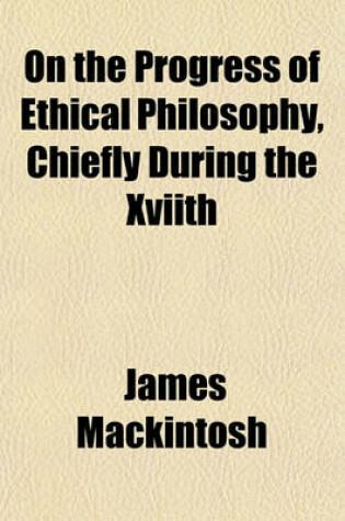 Cover of On the Progress of Ethical Philosophy, Chiefly During the Xviith