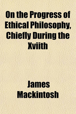 Book cover for On the Progress of Ethical Philosophy, Chiefly During the Xviith