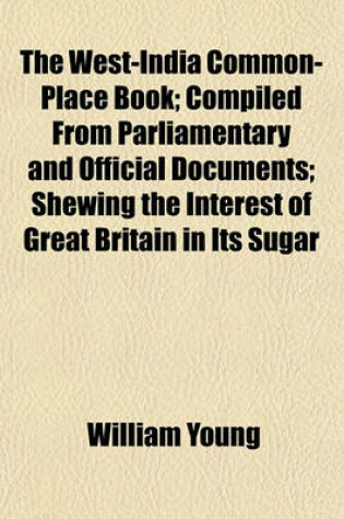 Cover of The West-India Common-Place Book; Compiled from Parliamentary and Official Documents; Shewing the Interest of Great Britain in Its Sugar