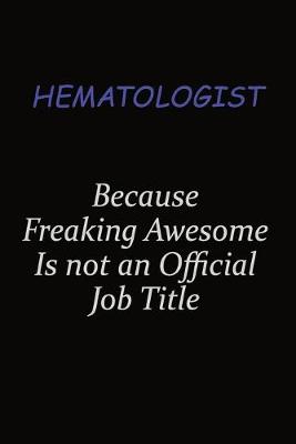 Book cover for Hematologist Because Freaking Awesome Is Not An Official Job Title