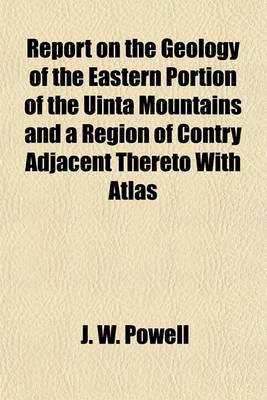 Book cover for Report on the Geology of the Eastern Portion of the Uinta Mountains and a Region of Contry Adjacent Thereto with Atlas