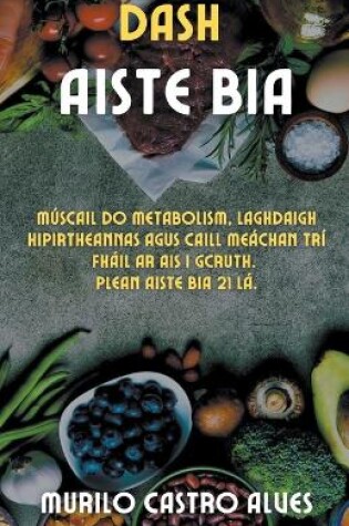 Cover of Dash Aiste Bia - Múscail do Metabolism, Laghdaigh Hipirtheannas agus Caill Meáchan trí Fháil Ar Ais i gCruth. Plean Aiste bia 21 lá.