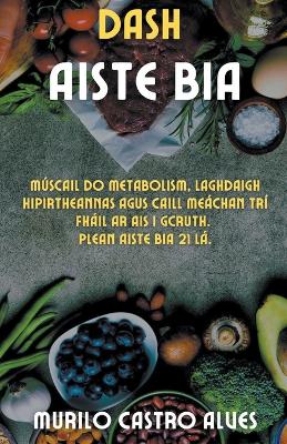 Book cover for Dash Aiste Bia - Múscail do Metabolism, Laghdaigh Hipirtheannas agus Caill Meáchan trí Fháil Ar Ais i gCruth. Plean Aiste bia 21 lá.