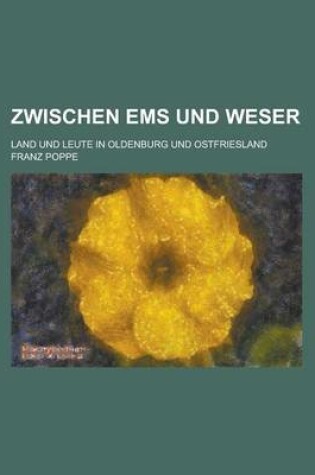 Cover of Zwischen EMS Und Weser; Land Und Leute in Oldenburg Und Ostfriesland