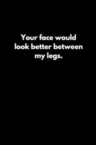 Cover of Your face would look better between my legs.