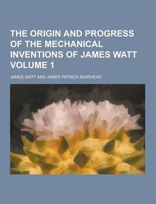 Book cover for The Origin and Progress of the Mechanical Inventions of James Watt Volume 1