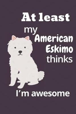 Book cover for At least my American Eskimo thinks I'm awesome
