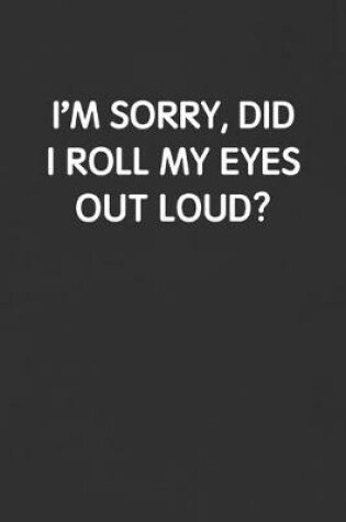 Cover of I'm Sorry, Did I Roll My Eyes Out Loud?