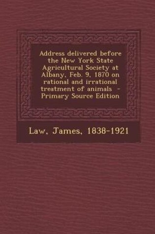 Cover of Address Delivered Before the New York State Agricultural Society at Albany, Feb. 9, 1870 on Rational and Irrational Treatment of Animals - Primary Sou