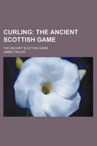 Cover of Curling; The Ancient Scottish Game. the Ancient Scottish Game