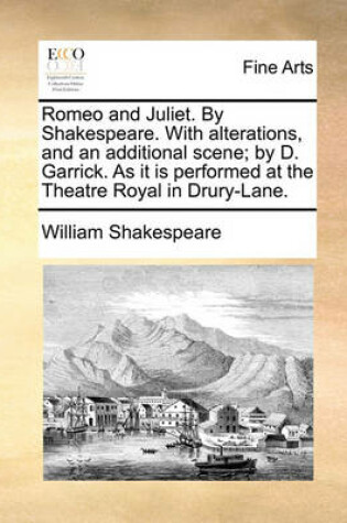 Cover of Romeo and Juliet. By Shakespeare. With alterations, and an additional scene; by D. Garrick. As it is performed at the Theatre Royal in Drury-Lane.