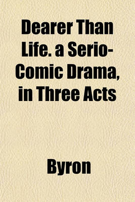 Book cover for Dearer Than Life. a Serio-Comic Drama, in Three Acts