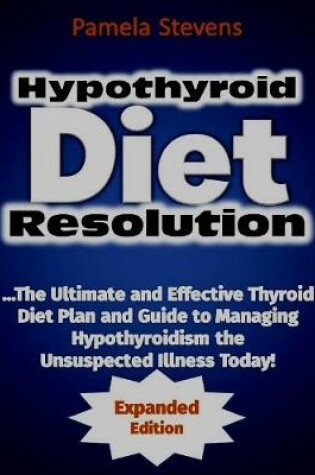 Cover of Hypothyroid Diet Resolution: The Ultimate and Effective Thyroid Diet Plan and Guide to Managing Hypothyroidism the Unsuspected Illness Today!