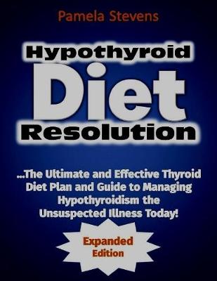 Book cover for Hypothyroid Diet Resolution: The Ultimate and Effective Thyroid Diet Plan and Guide to Managing Hypothyroidism the Unsuspected Illness Today!
