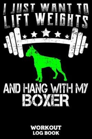 Cover of I Just Want To Lift Weights And Hang With My Boxer Workout Log Book