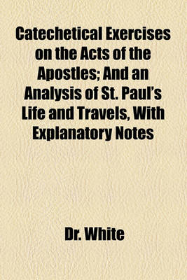 Book cover for Catechetical Exercises on the Acts of the Apostles; And an Analysis of St. Paul's Life and Travels, with Explanatory Notes